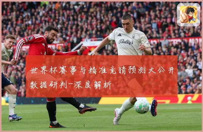 世界杯赛事与精准竞猜预测大公开数据研判-深度解析