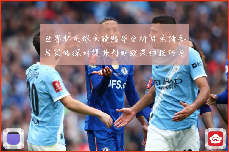 世界杯足球竞猜赔率分析与竞猜参与策略探讨提升判断效果的技巧与数据研判-深度解析