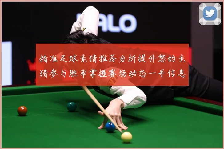 精准足球竞猜推荐分析提升您的竞猜参与胜率掌握赛场动态一手信息数据研判-深度解析