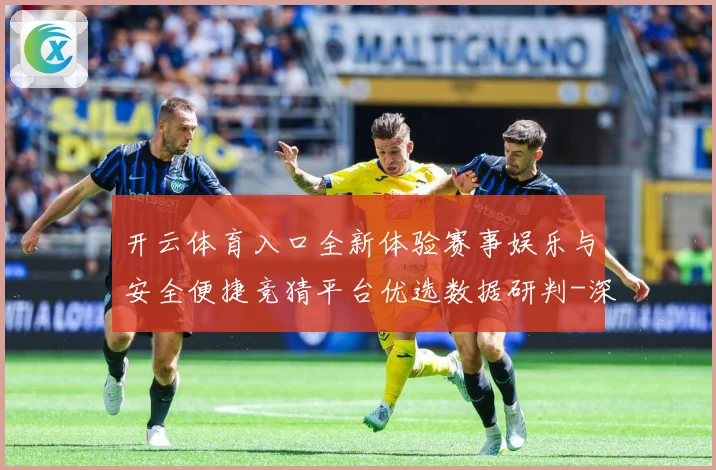 开云体育入口全新体验赛事娱乐与安全便捷竞猜平台优选数据研判-深度解析