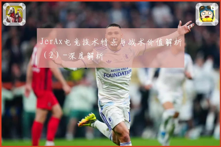 JerAx电竞技术特点与战术价值解析（2）-深度解析