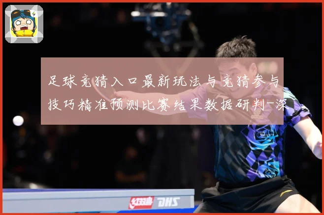 足球竞猜入口最新玩法与竞猜参与技巧精准预测比赛结果数据研判-深度解析