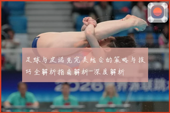 足球与皮诺克完美结合的策略与技巧全解析指南解析-深度解析