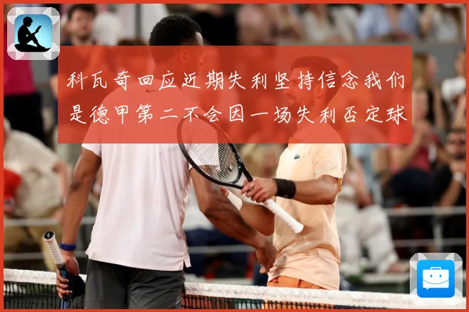 科瓦奇回应近期失利坚持信念我们是德甲第二不会因一场失利否定球战术观察-深度解析