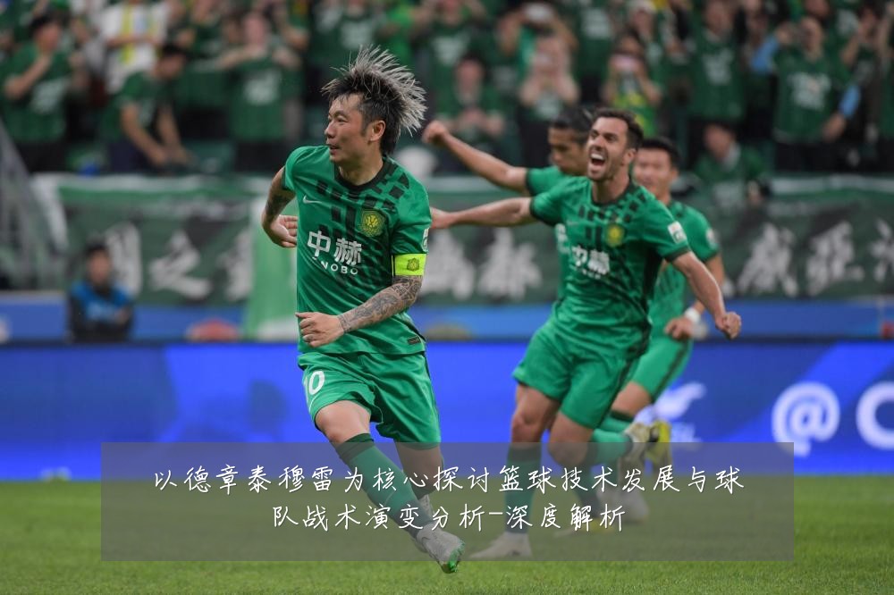 以德章泰穆雷为核心探讨篮球技术发展与球队战术演变分析-深度解析
