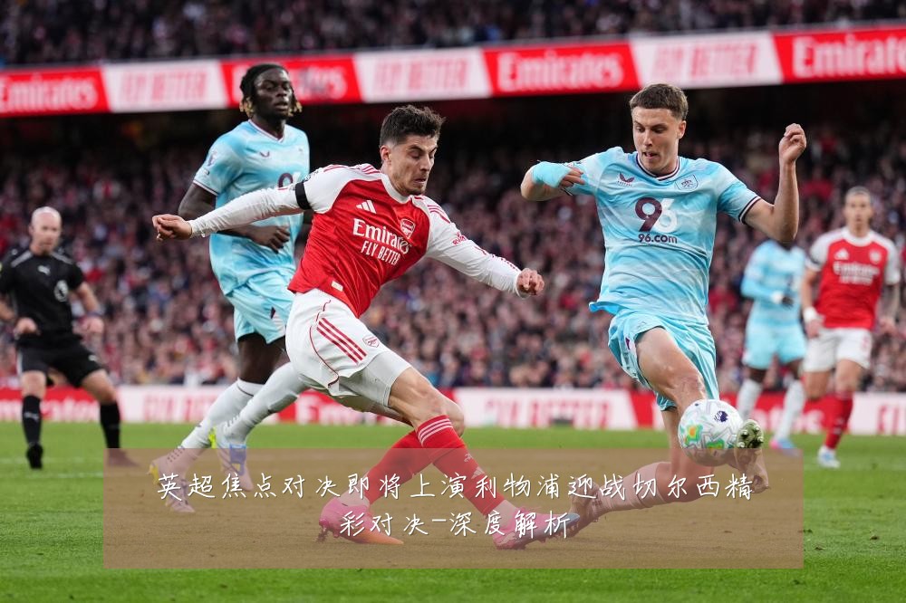 英超焦点对决即将上演利物浦迎战切尔西精彩对决-深度解析