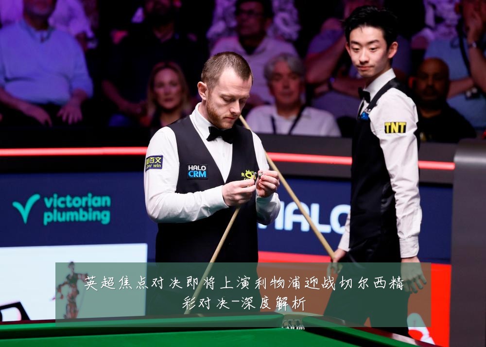 英超焦点对决即将上演利物浦迎战切尔西精彩对决-深度解析
