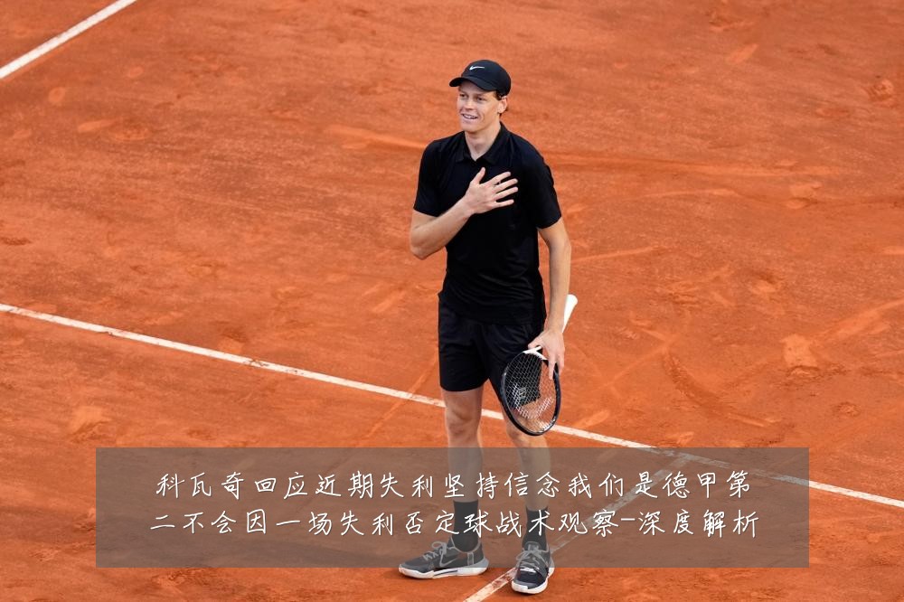 科瓦奇回应近期失利坚持信念我们是德甲第二不会因一场失利否定球战术观察-深度解析