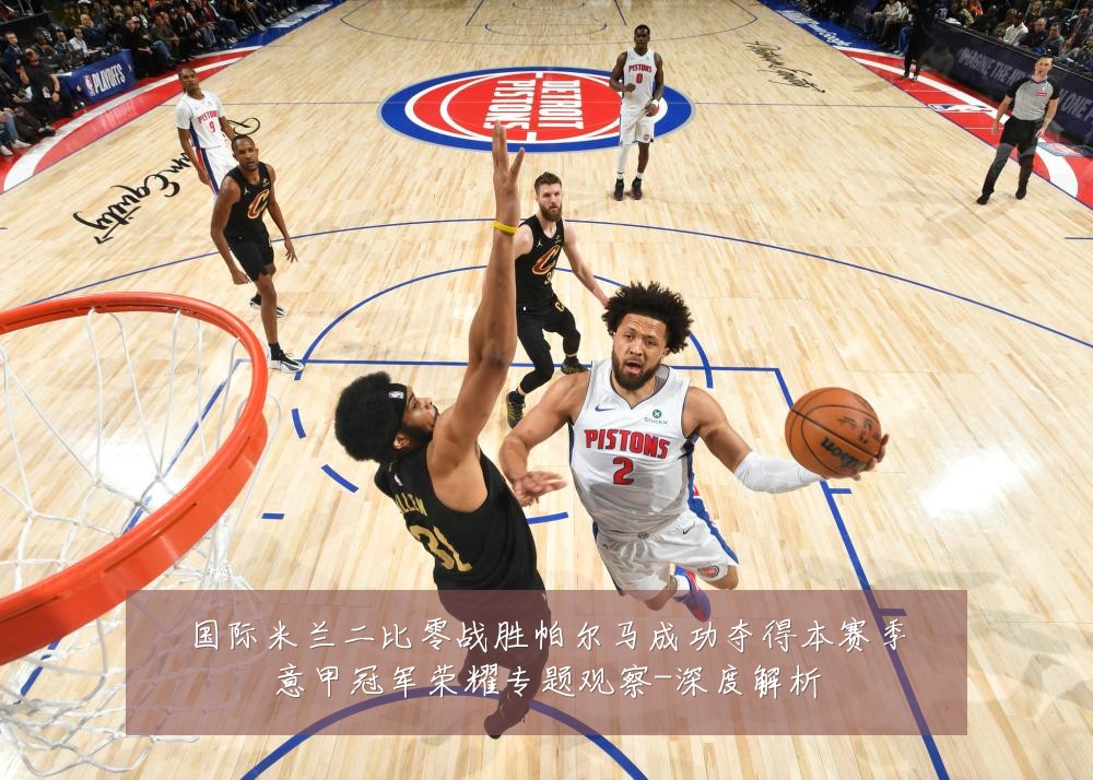国际米兰二比零战胜帕尔马成功夺得本赛季意甲冠军荣耀专题观察-深度解析