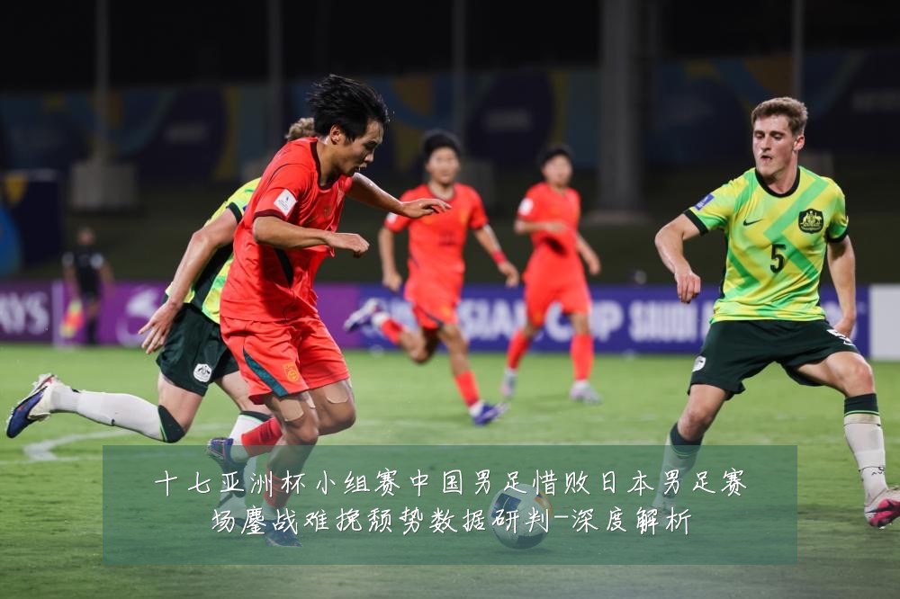 十七亚洲杯小组赛中国男足惜败日本男足赛场鏖战难挽颓势数据研判-深度解析