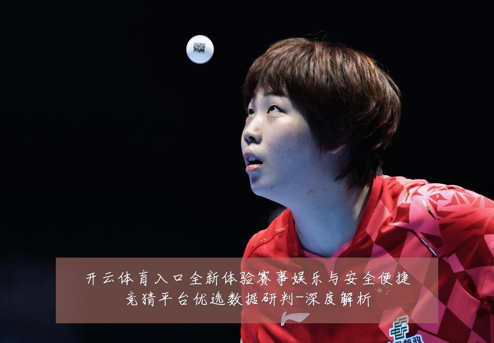 开云体育入口全新体验赛事娱乐与安全便捷竞猜平台优选数据研判-深度解析