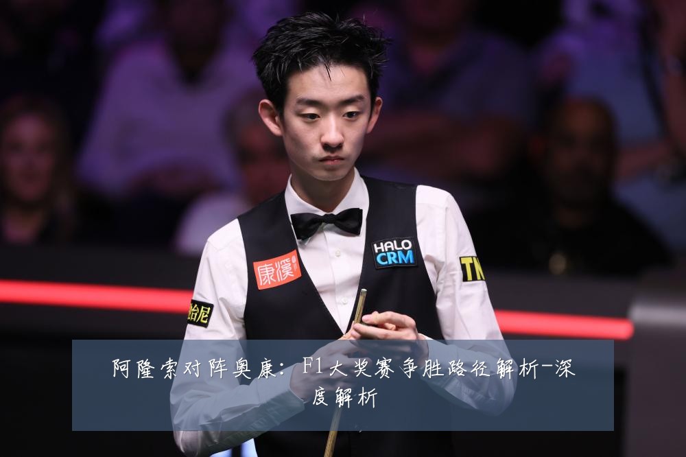 阿隆索对阵奥康:F1大奖赛争胜路径解析-深度解析