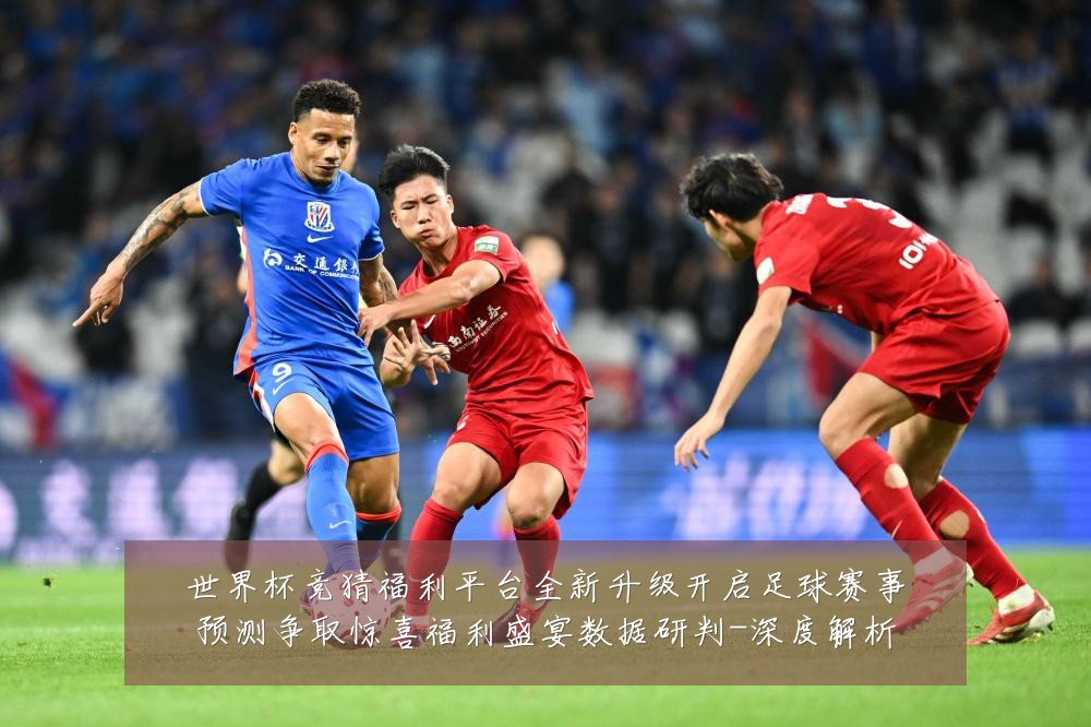 世界杯竞猜福利平台全新升级开启足球赛事预测争取惊喜福利盛宴数据研判-深度解析