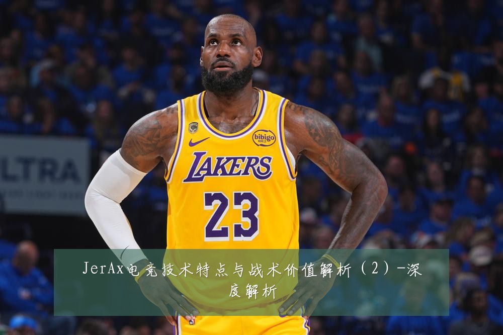 JerAx电竞技术特点与战术价值解析（2）-深度解析